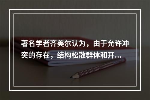 著名学者齐美尔认为，由于允许冲突的存在，结构松散群体和开放