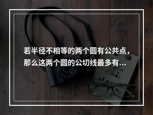 若半径不相等的两个圆有公共点，那么这两个圆的公切线最多有（