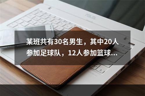 某班共有30名男生，其中20人参加足球队，12人参加篮球队