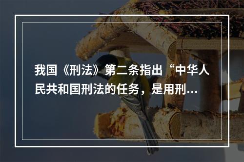 我国《刑法》第二条指出“中华人民共和国刑法的任务，是用刑罚