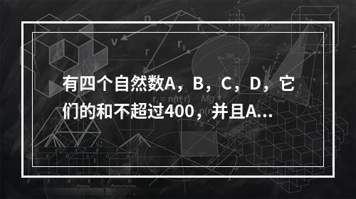 有四个自然数A，B，C，D，它们的和不超过400，并且A除