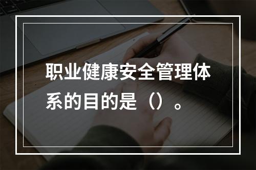 职业健康安全管理体系的目的是（）。