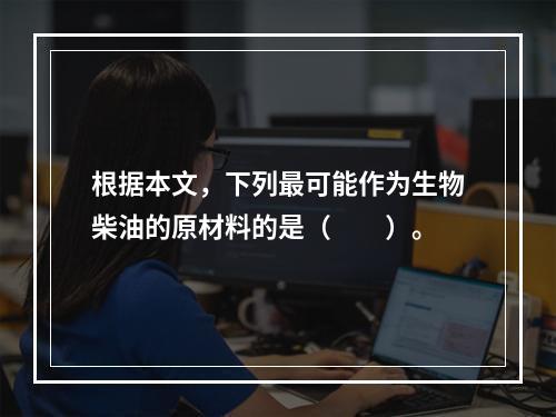 根据本文，下列最可能作为生物柴油的原材料的是（　　）。