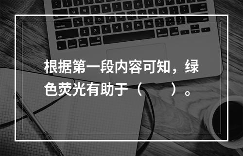 根据第一段内容可知，绿色荧光有助于（　　）。