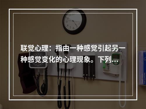 联觉心理：指由一种感觉引起另一种感觉变化的心理现象。下列利