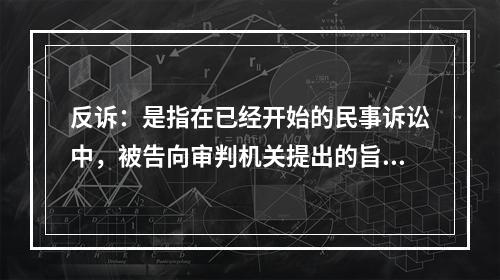 反诉：是指在已经开始的民事诉讼中，被告向审判机关提出的旨在