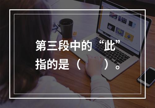 第三段中的“此”指的是（　　）。