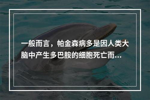 一般而言，帕金森病多是因人类大脑中产生多巴胺的细胞死亡而发