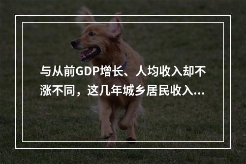 与从前GDP增长、人均收入却不涨不同，这几年城乡居民收入年