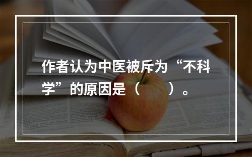 作者认为中医被斥为“不科学”的原因是（　　）。