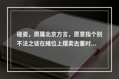 碰瓷，原属北京方言，愿意指个别不法之徒在摊位上摆卖古董时，