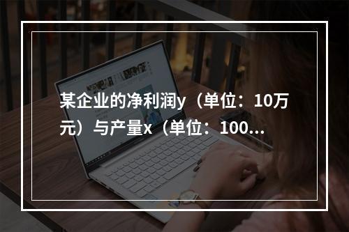 某企业的净利润y（单位：10万元）与产量x（单位：100万