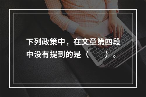 下列政策中，在文章第四段中没有提到的是（　　）。