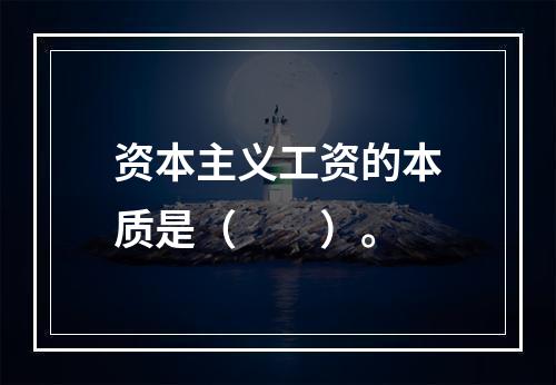 资本主义工资的本质是（　　）。