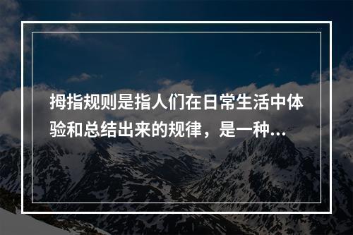 拇指规则是指人们在日常生活中体验和总结出来的规律，是一种适