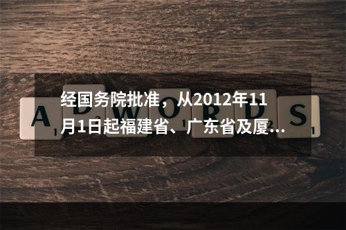 经国务院批准，从2012年11月1日起福建省、广东省及厦门