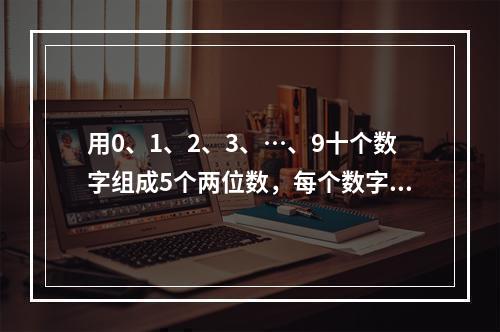 用0、1、2、3、…、9十个数字组成5个两位数，每个数字只