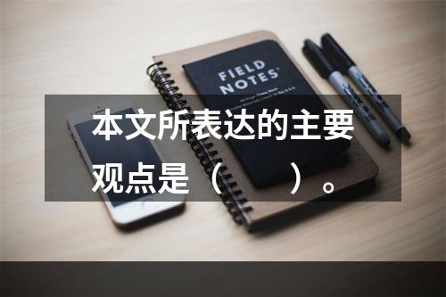 本文所表达的主要观点是（　　）。