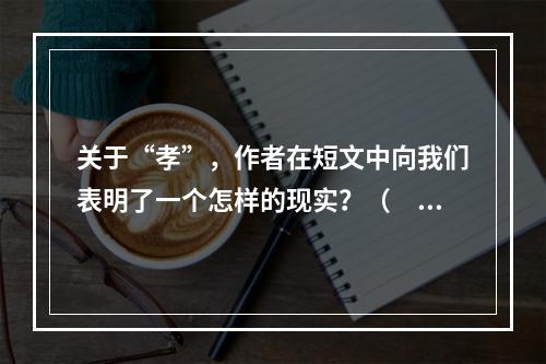 关于“孝”，作者在短文中向我们表明了一个怎样的现实？（　　）