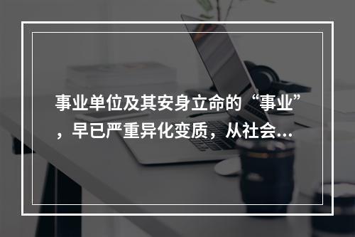 事业单位及其安身立命的“事业”，早已严重异化变质，从社会公