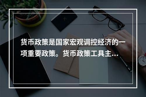 货币政策是国家宏观调控经济的一项重要政策。货币政策工具主要