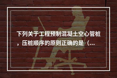 下列关于工程预制混凝土空心管桩，压桩顺序的原则正确的是（　