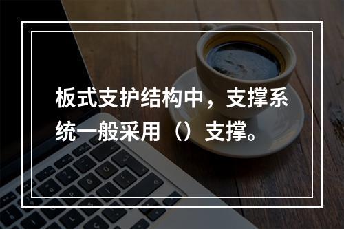 板式支护结构中，支撑系统一般采用（）支撑。