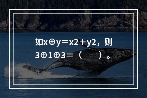 如x⊕y＝x2＋y2，则3⊕1⊕3＝（　　）。