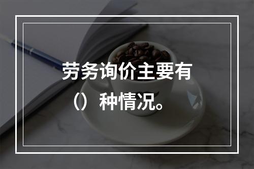 劳务询价主要有（）种情况。