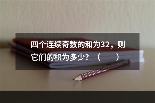 四个连续奇数的和为32，则它们的积为多少？（　　）