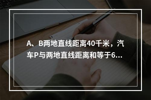 A、B两地直线距离40千米，汽车P与两地直线距离和等于60