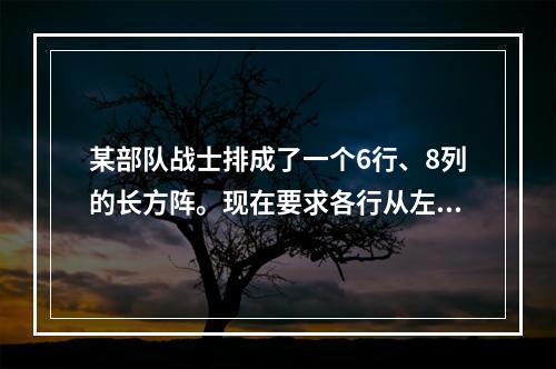 某部队战士排成了一个6行、8列的长方阵。现在要求各行从左至