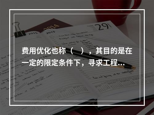 费用优化也称（　），其目的是在一定的限定条件下，寻求工程总成