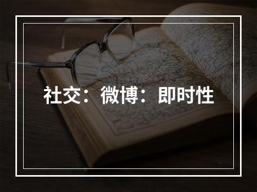 社交：微博：即时性