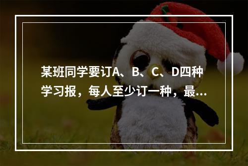 某班同学要订A、B、C、D四种学习报，每人至少订一种，最多