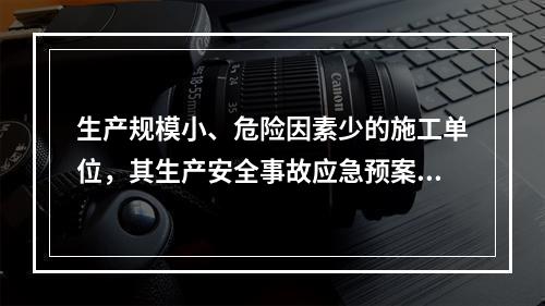 生产规模小、危险因素少的施工单位，其生产安全事故应急预案体系