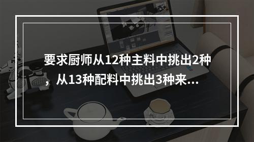 要求厨师从12种主料中挑出2种，从13种配料中挑出3种来烹