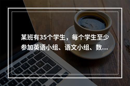 某班有35个学生，每个学生至少参加英语小组、语文小组、数学