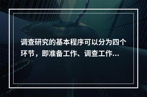 调查研究的基本程序可以分为四个环节，即准备工作、调查工作、