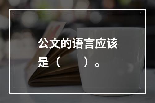 公文的语言应该是（　　）。