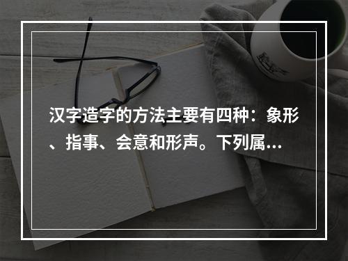 汉字造字的方法主要有四种：象形、指事、会意和形声。下列属于