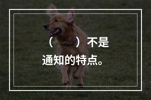 （　　）不是通知的特点。