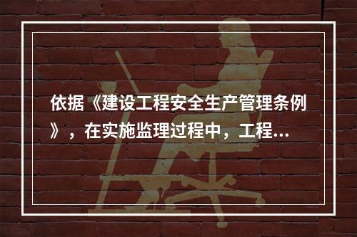 依据《建设工程安全生产管理条例》，在实施监理过程中，工程监