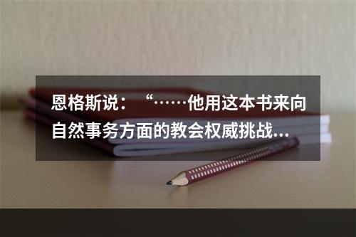 恩格斯说：“……他用这本书来向自然事务方面的教会权威挑战。