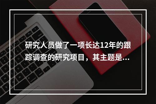 研究人员做了一项长达12年的跟踪调查的研究项目，其主题是验