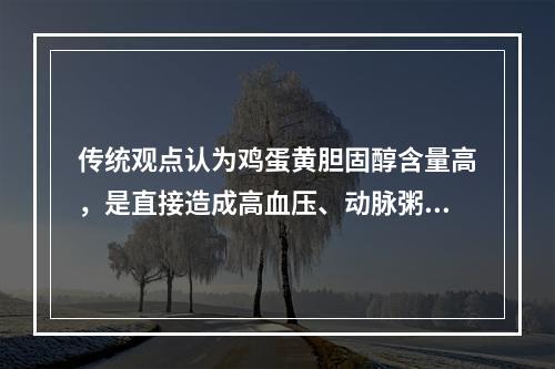 传统观点认为鸡蛋黄胆固醇含量高，是直接造成高血压、动脉粥样