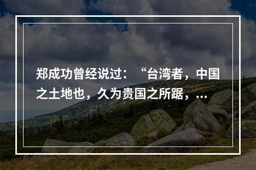 郑成功曾经说过：“台湾者，中国之土地也，久为贵国之所踞，今