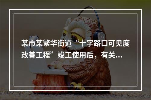 某市某繁华街道“十字路口可见度改善工程”竣工使用后，有关它