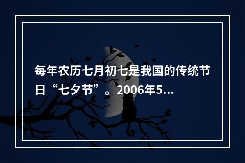 每年农历七月初七是我国的传统节日“七夕节”。2006年5月