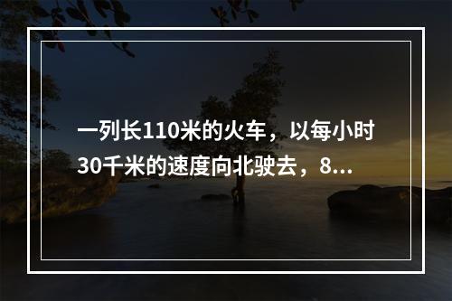 一列长110米的火车，以每小时30千米的速度向北驶去，8时